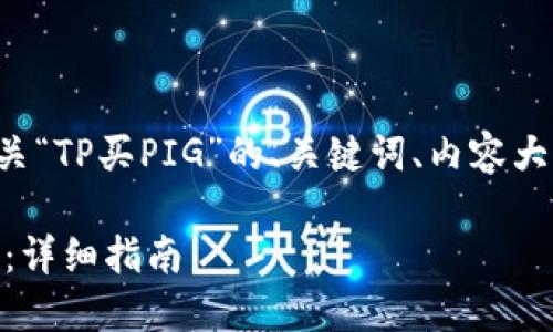 在这里，我将为您提供一个有关“TP买PIG”的、关键词、内容大纲，以及相关问题的详细解答。

如何在TP平台上购买PIG代币：详细指南