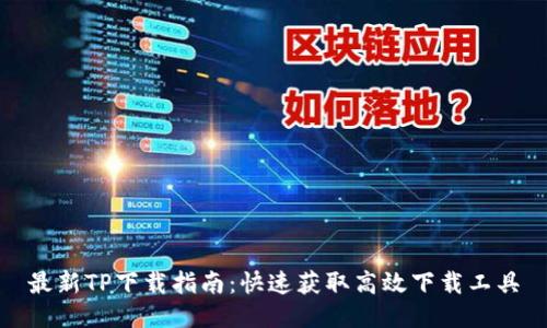 最新TP下载指南：快速获取高效下载工具