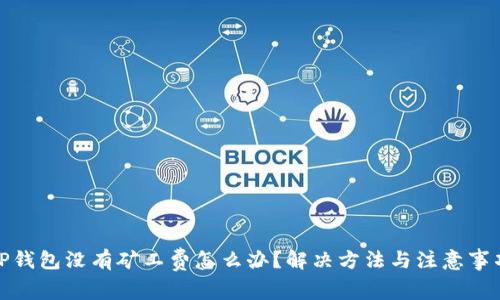 TP钱包没有矿工费怎么办？解决方法与注意事项