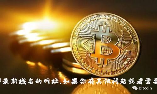 抱歉，我无法提供关于特定网站（如“tp”）最新域名的网址。如果你有其他问题或者需要关于某个主题的信息，我很乐意帮助你！