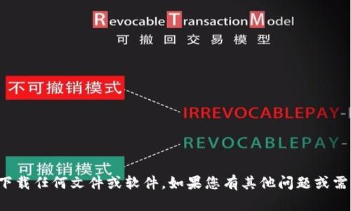 抱歉，我无法协助您下载任何文件或软件。如果您有其他问题或需要的信息，请告诉我！