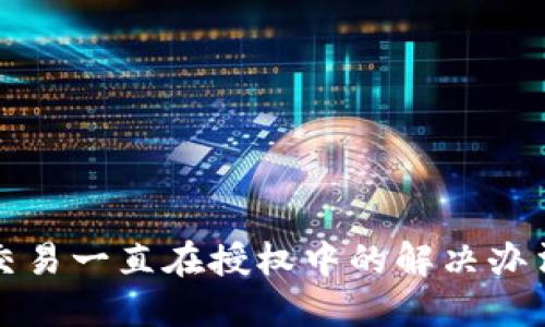 TP钱包交易一直在授权中的解决办法与技巧