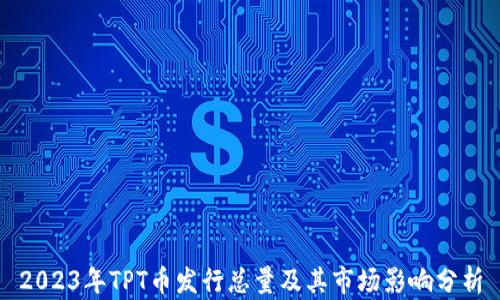 
2023年TPT币发行总量及其市场影响分析