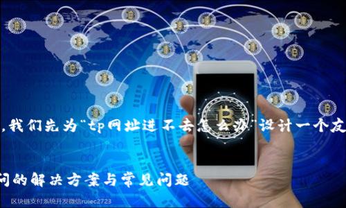 当然可以！首先，我们先为“tp网址进不去怎么办”设计一个友好的和关键词。


tp网址无法访问的解决方案与常见问题