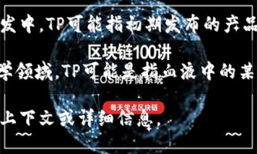 在不同的上下文中，“TP”可能有不同的含义。以下是一些可能的解释：

1. **Trespass to Person（侵权行为）**：在法律领域，TP可能指对个人的侵权行为，例如攻击或侵入个人领土。

2. **Third Party（第三方）**：在商业和法律事务中，TP通常指的是合同或交易中不直接参与的其他方。

3. **Transfer Pricing（转移定价）**：在国际商业中，TP通常指跨国公司在其关联企业之间进行商品、服务和资本转移时所设定的价格。

4. **Technical Preview（技术预览版）**：在软件开发中，TP可能指初期发布的产品版本，用于收集用户反馈和进行测试。

5. **Tissue Plasminogen（组织纤溶酶原）**：在医学领域，TP可能是指血液中的某种蛋白质，参与血液凝固和纤溶过程。

如果您想了解某个具体领域的“TP”含义，请提供更多上下文或详细信息。