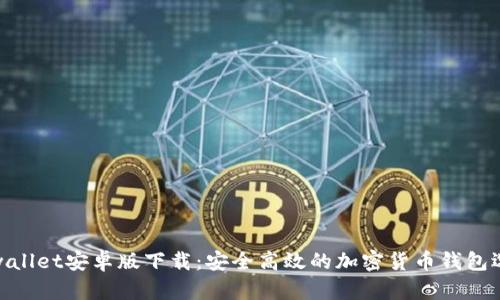 tpwallet安卓版下载：安全高效的加密货币钱包选择