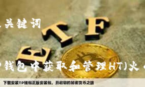 ### 及关键词


如何在TP钱包中获取和管理HT（火币Token）