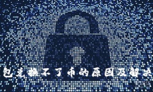 TP钱包兑换不了币的原因及解决方案