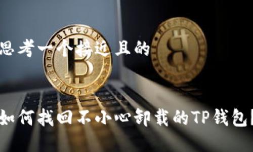 思考一个接近且的


如何找回不小心卸载的TP钱包？