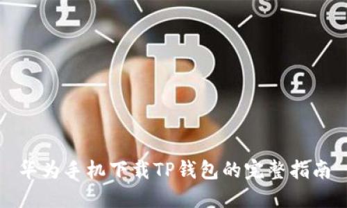 华为手机下载TP钱包的完整指南