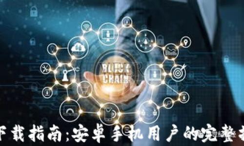 
TP钱包下载指南：安卓手机用户的完整操作步骤