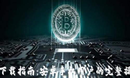 
TP钱包下载指南：安卓手机用户的完整操作步骤