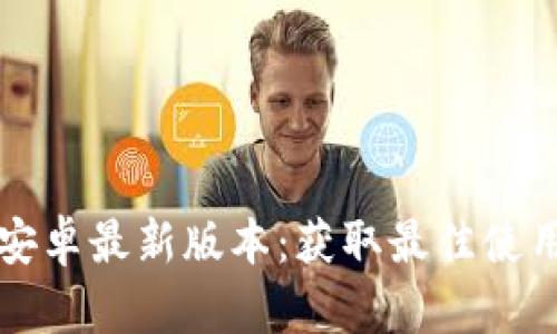 TP官方下载安卓最新版本：获取最佳使用体验的方法