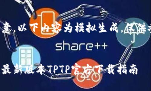 请注意，以下内容为模拟生成，仅供参考。

  
安卓最新版本TPTP官方下载指南