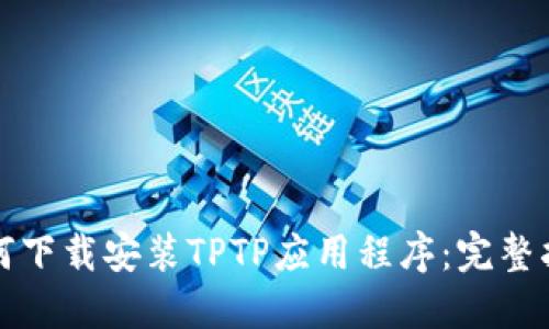 如何下载安装TPTP应用程序：完整指南