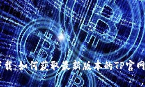 tp下载：如何获取最新版本的TP官网APP