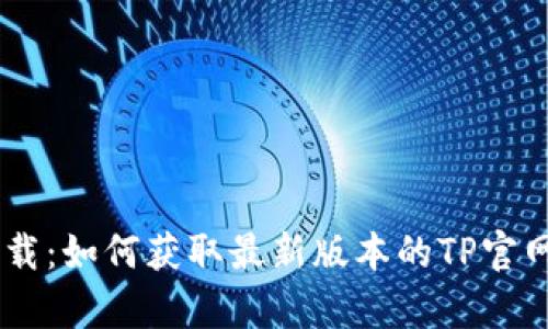 tp下载：如何获取最新版本的TP官网APP