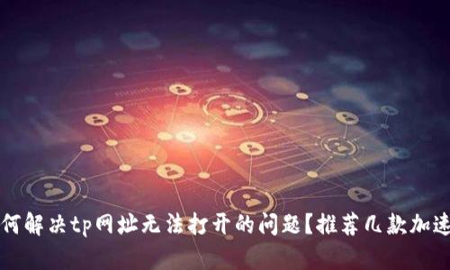如何解决tp网址无法打开的问题？推荐几款加速器