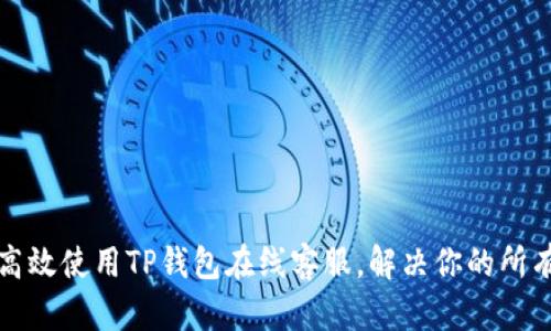 如何高效使用TP钱包在线客服，解决你的所有问题