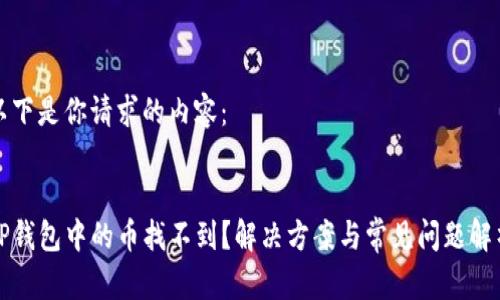 以下是你请求的内容：


TP钱包中的币找不到？解决方案与常见问题解析