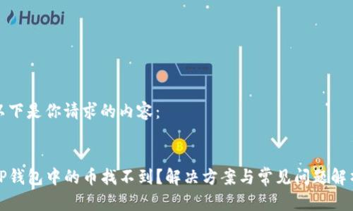 以下是你请求的内容：


TP钱包中的币找不到？解决方案与常见问题解析