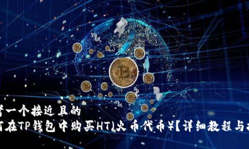 思考一个接近且的  
如何在TP钱包中购买HT（火币代币）？详细教程与技巧