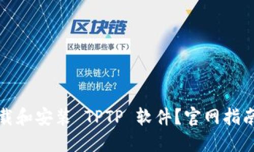 如何快速下载和安装 TPTP 软件？官网指南与使用技巧