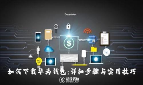 如何下载华为钱包：详细步骤与实用技巧