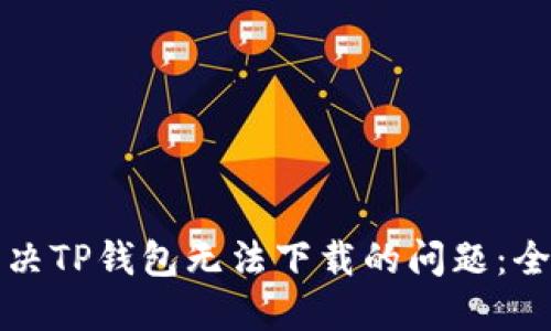 如何解决TP钱包无法下载的问题：全面指南