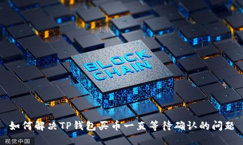 如何解决TP钱包买币一直等待确认的问题