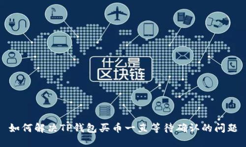 如何解决TP钱包买币一直等待确认的问题