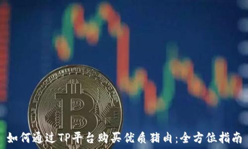   
如何通过TP平台购买优质猪肉：全方位指南