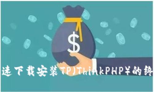 如何快速下载安装TP（ThinkPHP）的终极指南