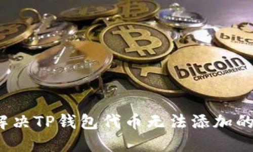 如何解决TP钱包代币无法添加的问题？