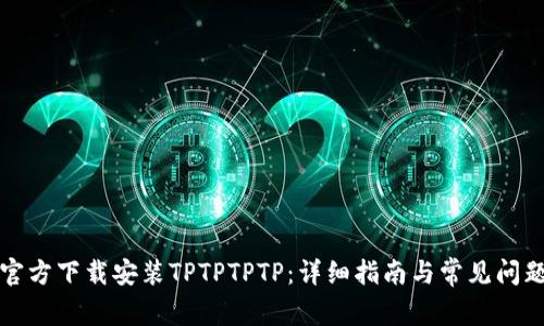 如何官方下载安装TPTPTPTP：详细指南与常见问题解答