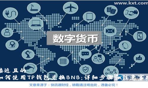 接近且的  
如何使用TP钱包兑换BNB：详细步骤和注意事项