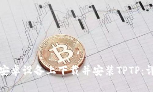 如何在安卓设备上下载并安装TPTP：详尽指南