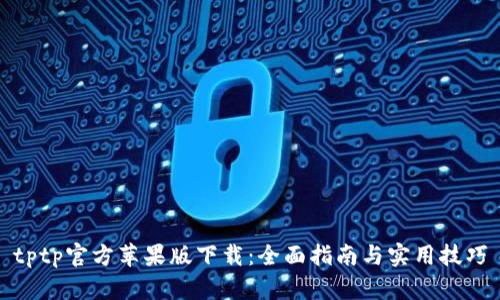tptp官方苹果版下载：全面指南与实用技巧