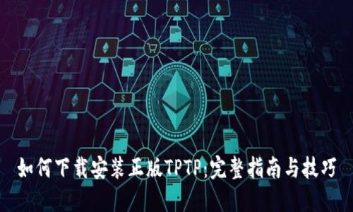 如何下载安装正版TPTP：完整指南与技巧
