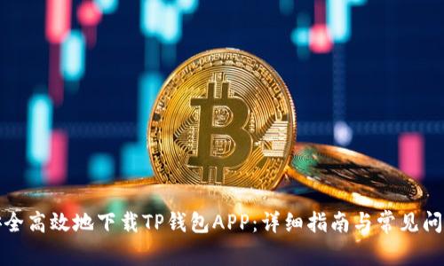 如何安全高效地下载TP钱包APP：详细指南与常见问题解答