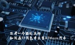 思考一个接近且的  如何在TP钱包中出售HTMoon代币