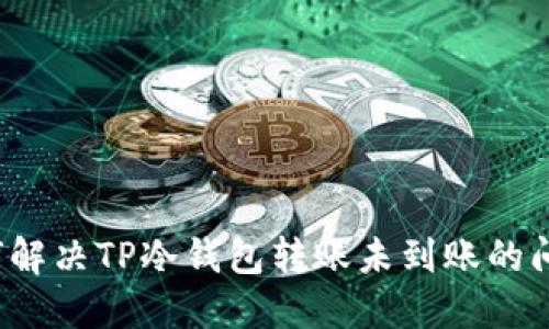 如何解决TP冷钱包转账未到账的问题？