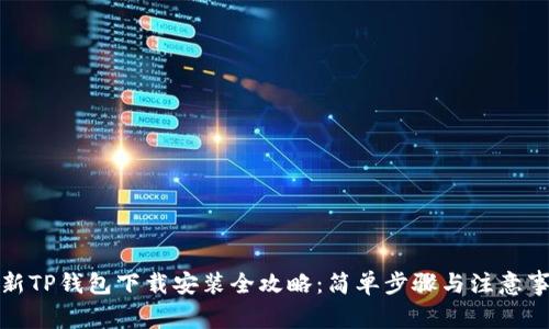 最新TP钱包下载安装全攻略：简单步骤与注意事项