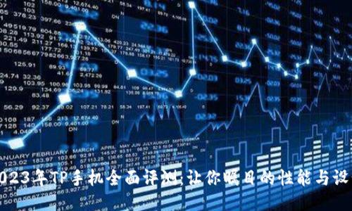2023年TP手机全面评测：让你瞩目的性能与设计