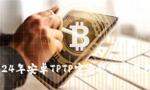2024年安卓TPTP官方软件下载指南