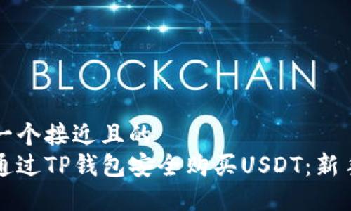 思考一个接近且的  
如何通过TP钱包安全购买USDT：新手指南