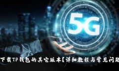 如何下载TP钱包的其它版本？详细教程与常见问题