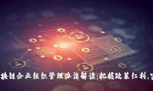 2023年最新区块链企业组织管理办法解读：把握政策红利，实现数字化转型