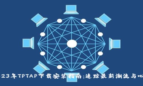 2023年TPTAP下载安装指南：追踪最新潮流与心得