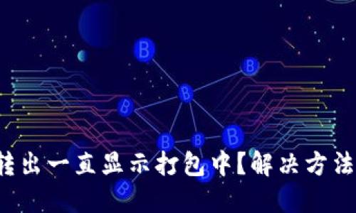 TP钱包转出一直显示打包中？解决方法大揭秘！